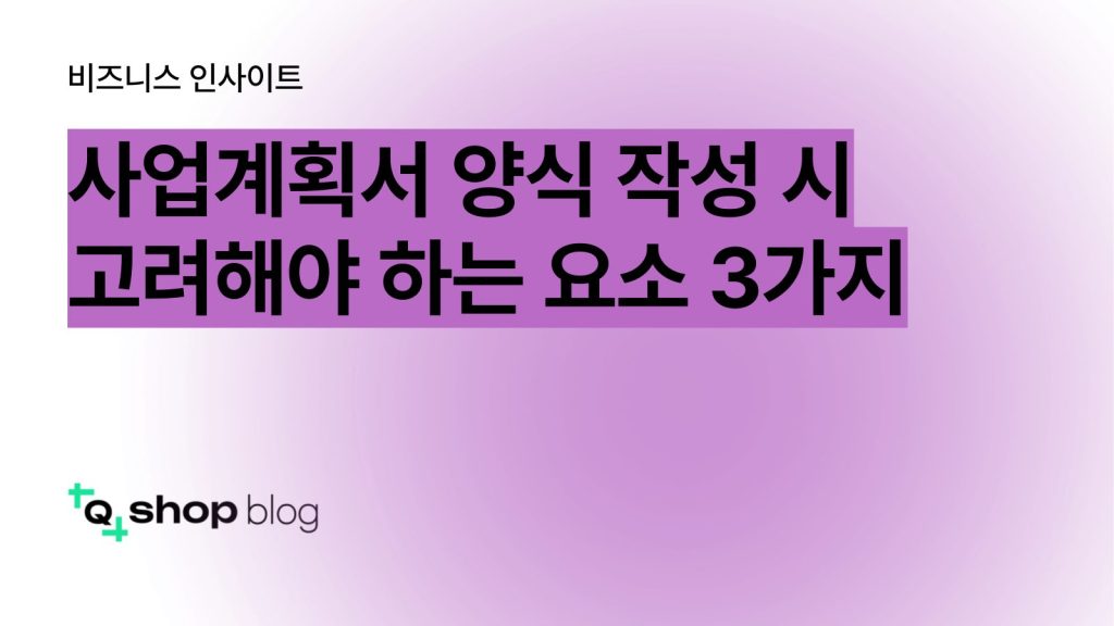 사업계획서 양식 작성 시 고려해야 하는 요소 3가지